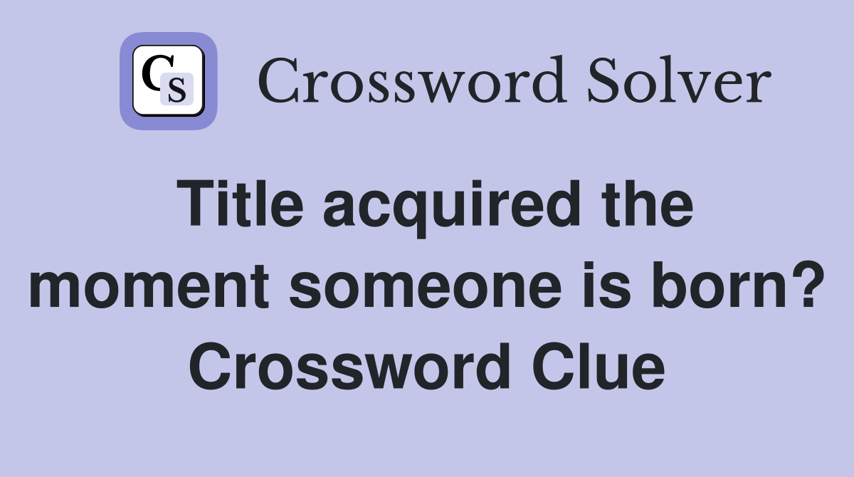 Title acquired the moment someone is born? Crossword Clue