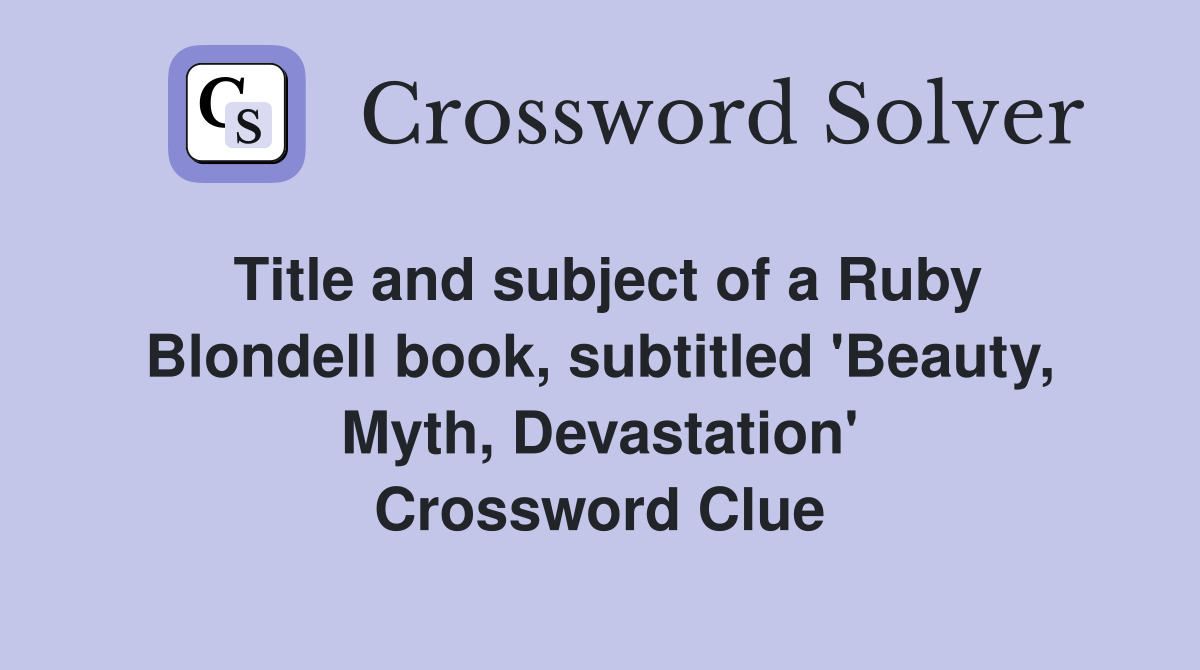 Title and subject of a Ruby Blondell book, subtitled 'Beauty, Myth, Devastation' Crossword Clue