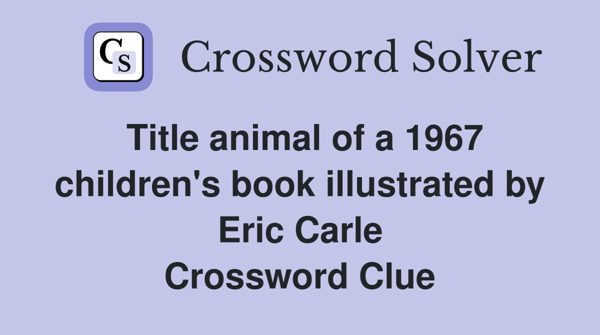 Title animal of a 1967 children's book illustrated by Eric Carle Crossword Clue