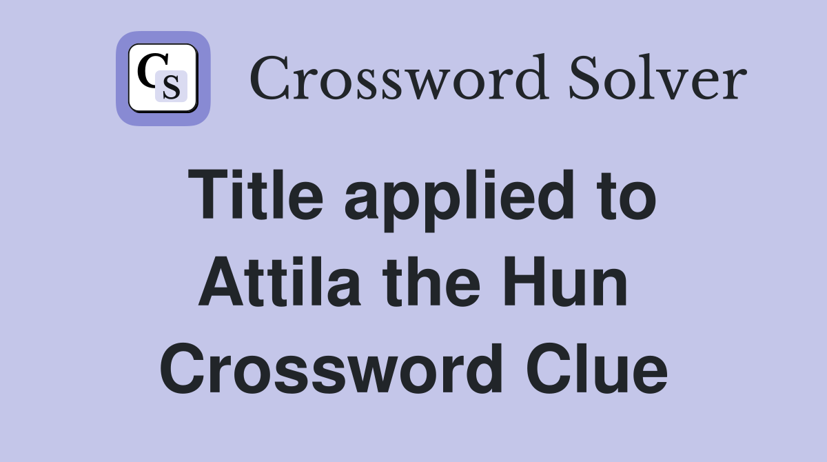 Title applied to Attila the Hun Crossword Clue