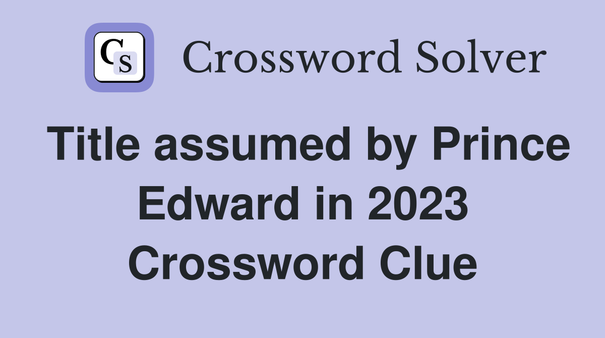 Title assumed by Prince Edward in 2023 Crossword Clue