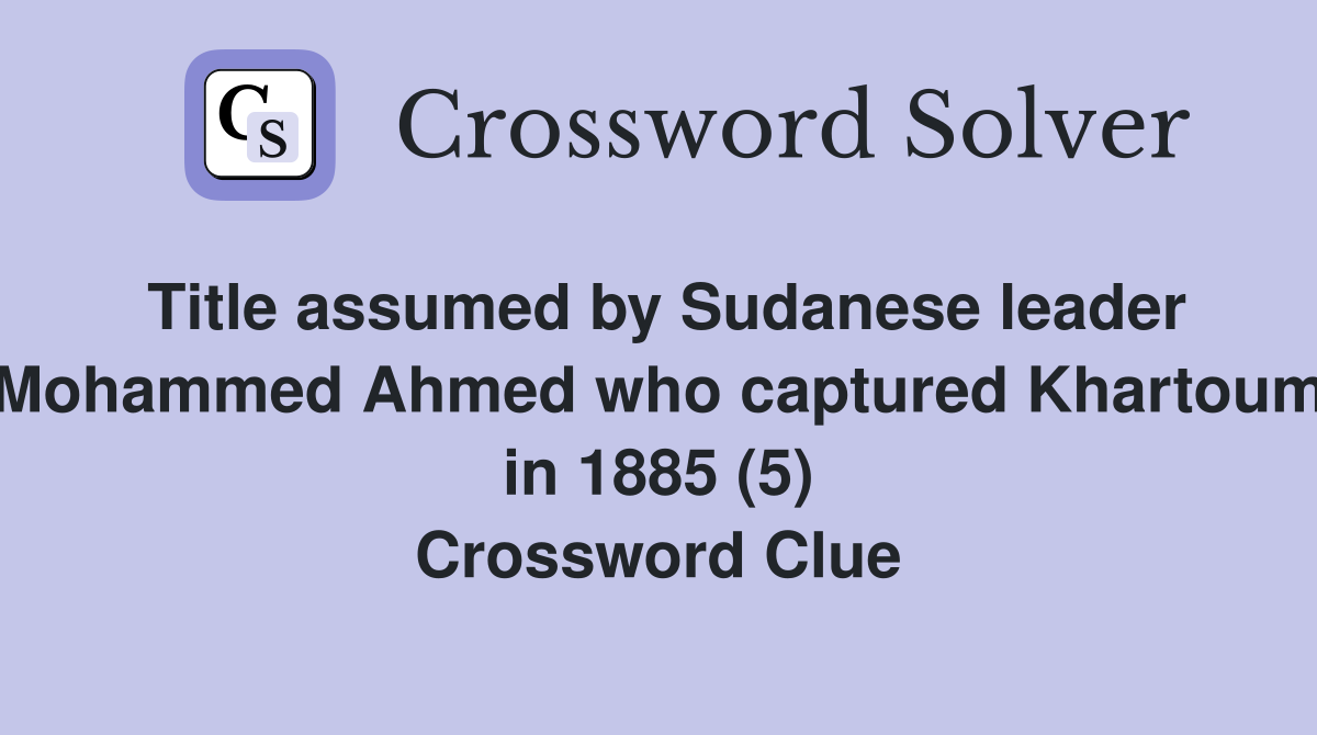 Title assumed by Sudanese leader Mohammed Ahmed who captured Khartoum in 1885 (5) Crossword Clue