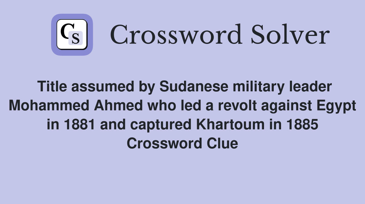 Title assumed by Sudanese military leader Mohammed Ahmed who led a revolt against Egypt in 1881 and captured Khartoum in 1885 Crossword Clue