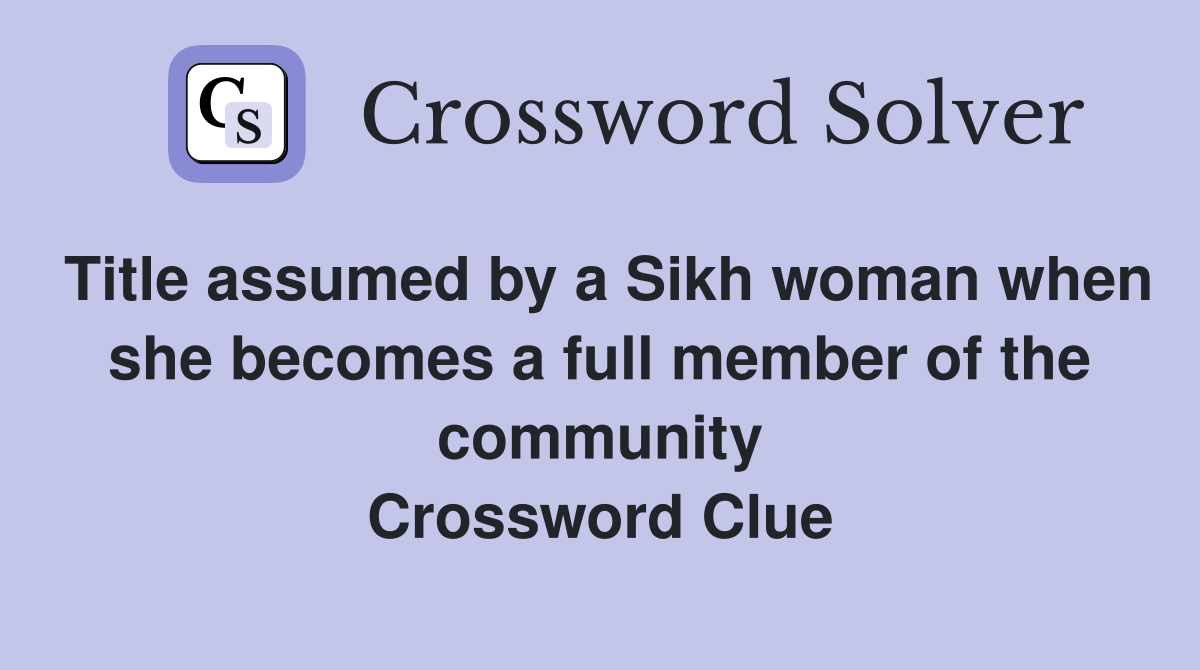 Title assumed by a Sikh woman when she becomes a full member of the community Crossword Clue