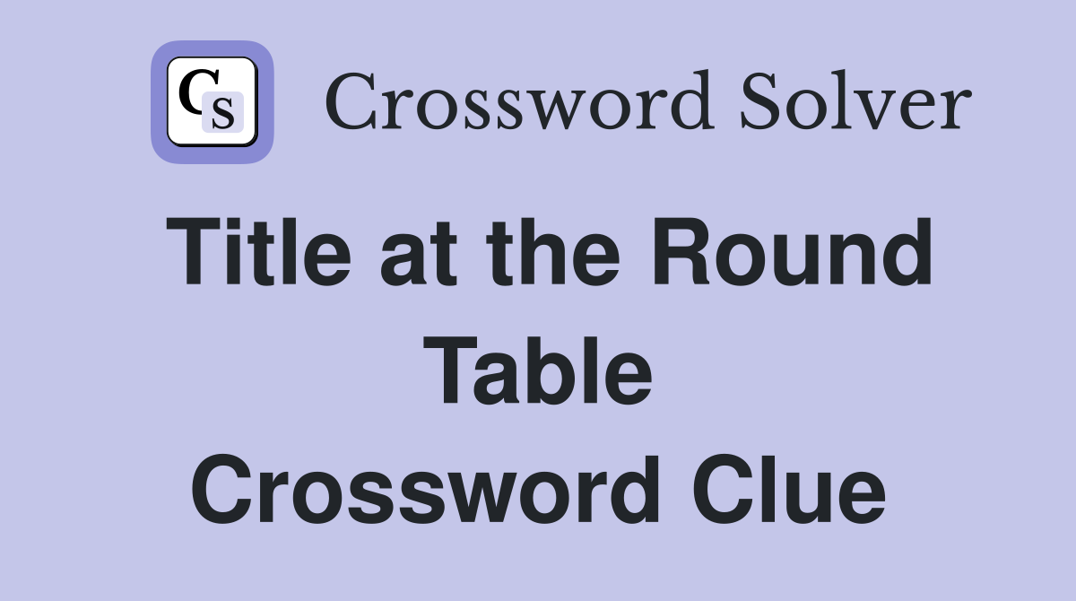 Title at the Round Table Crossword Clue