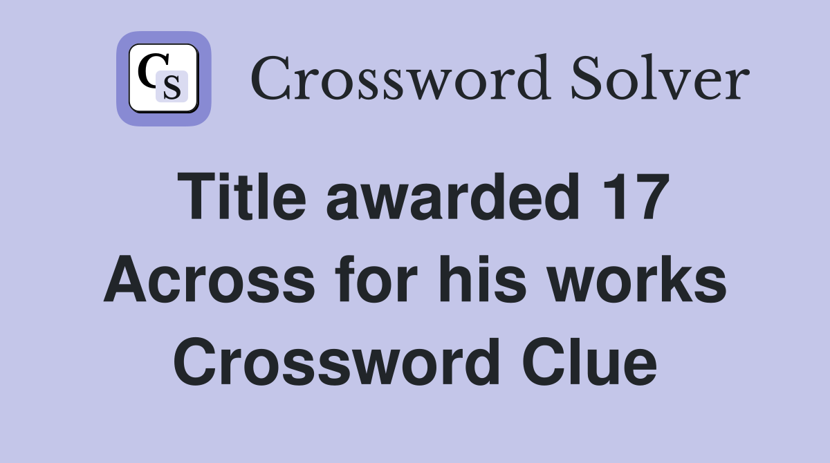 Title awarded 17 Across for his works Crossword Clue