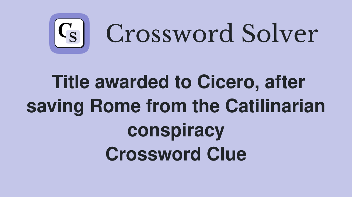Title awarded to Cicero, after saving Rome from the Catilinarian conspiracy Crossword Clue