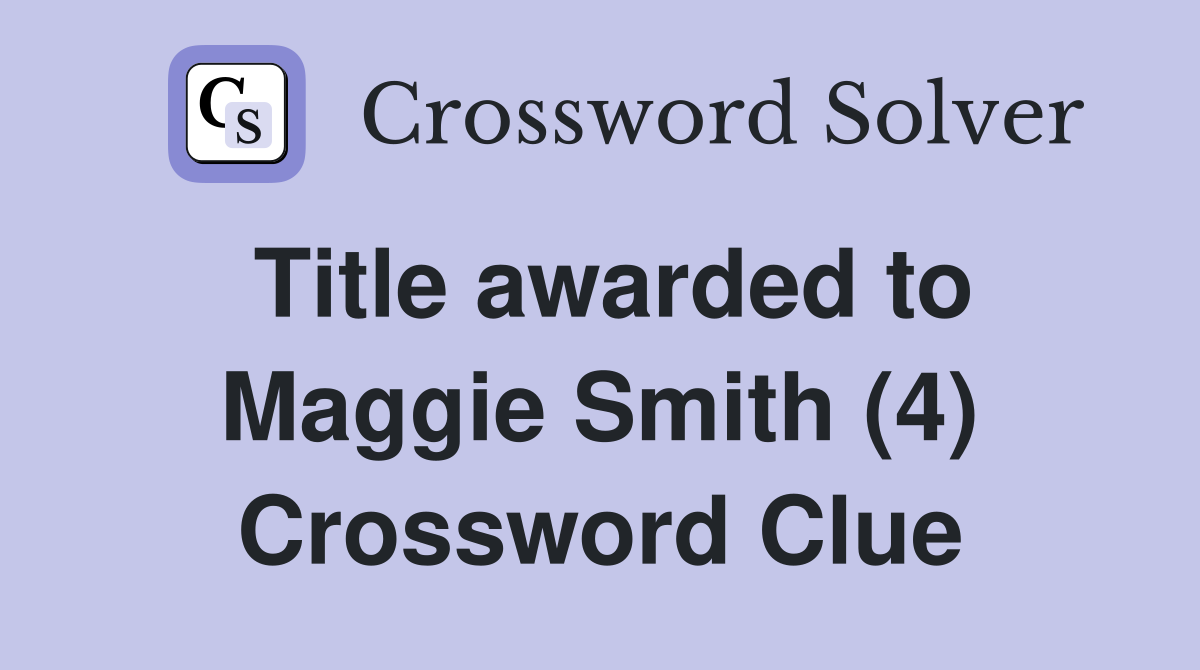 Title awarded to Maggie Smith (4) Crossword Clue