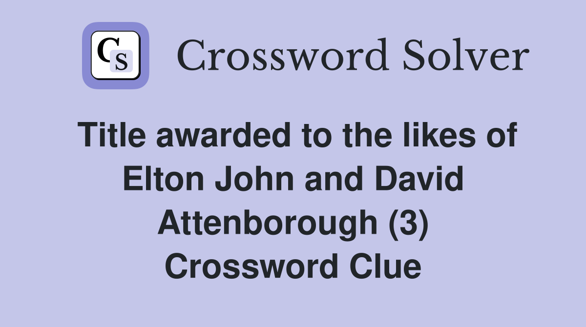 Title awarded to the likes of Elton John and David Attenborough (3) Crossword Clue