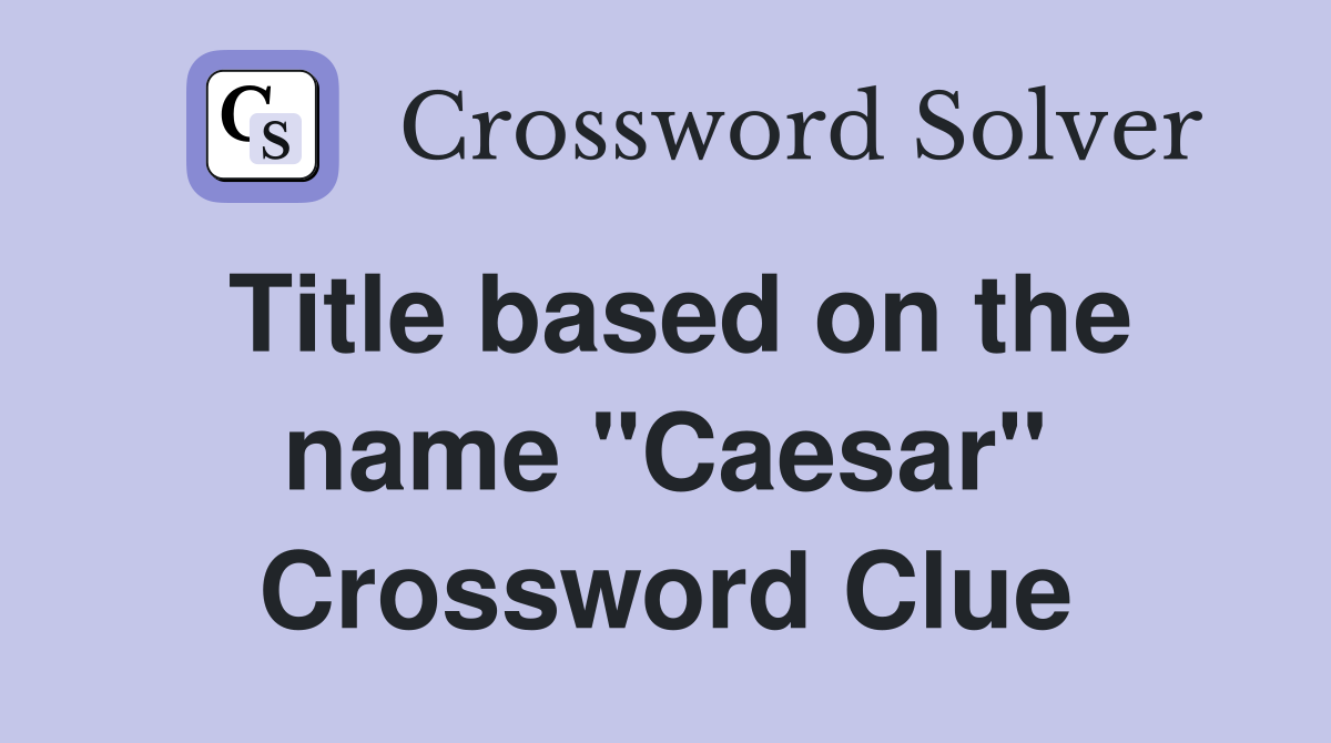 Title based on the name "Caesar" Crossword Clue