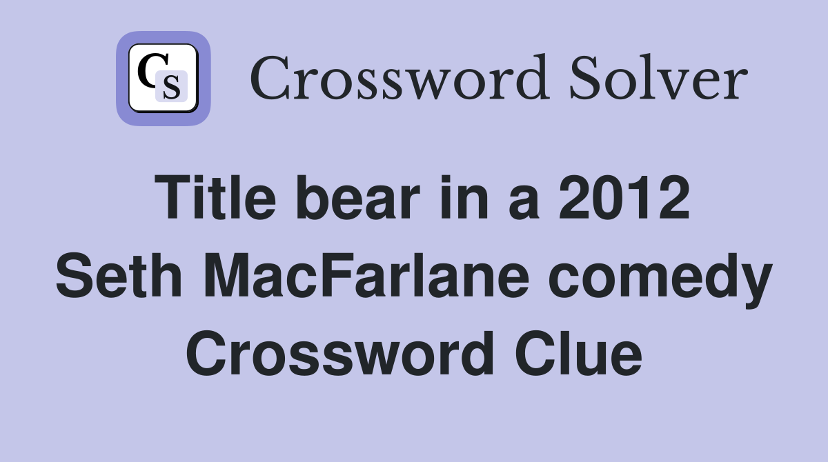 Title bear in a 2012 Seth MacFarlane comedy Crossword Clue