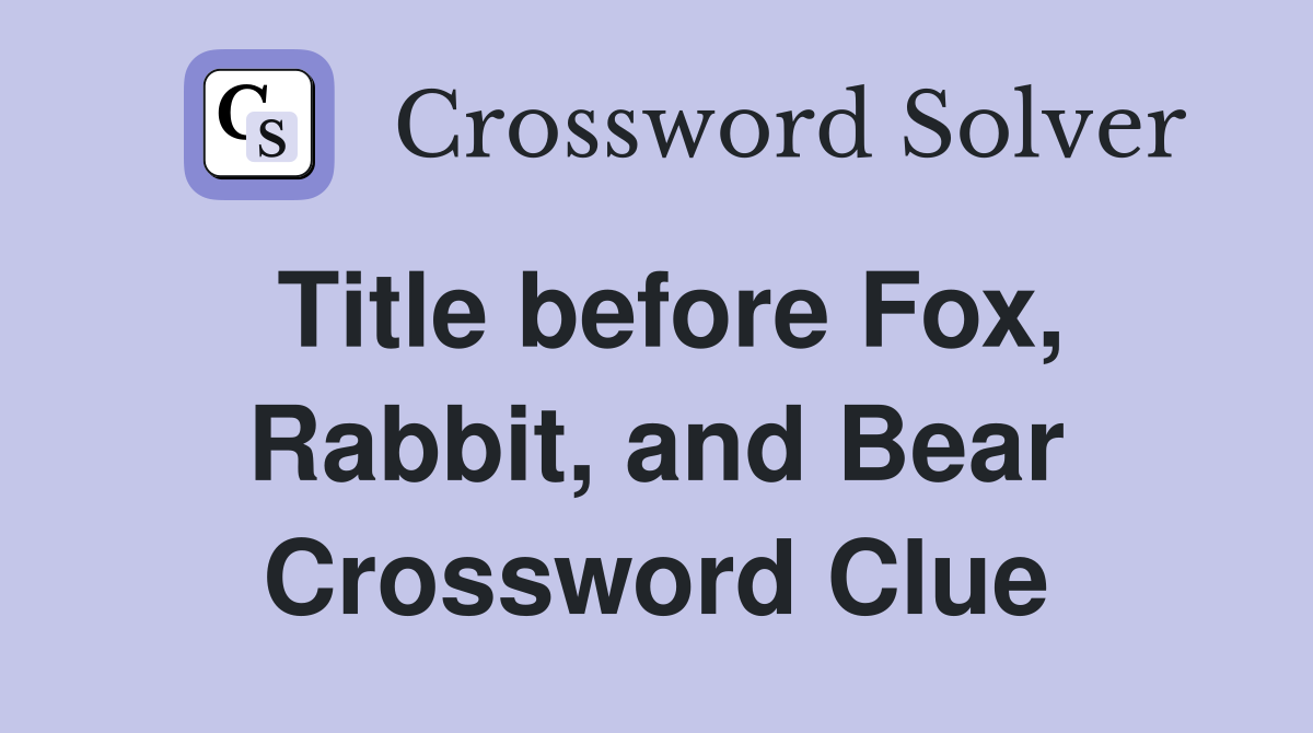 Title before Fox, Rabbit, and Bear Crossword Clue