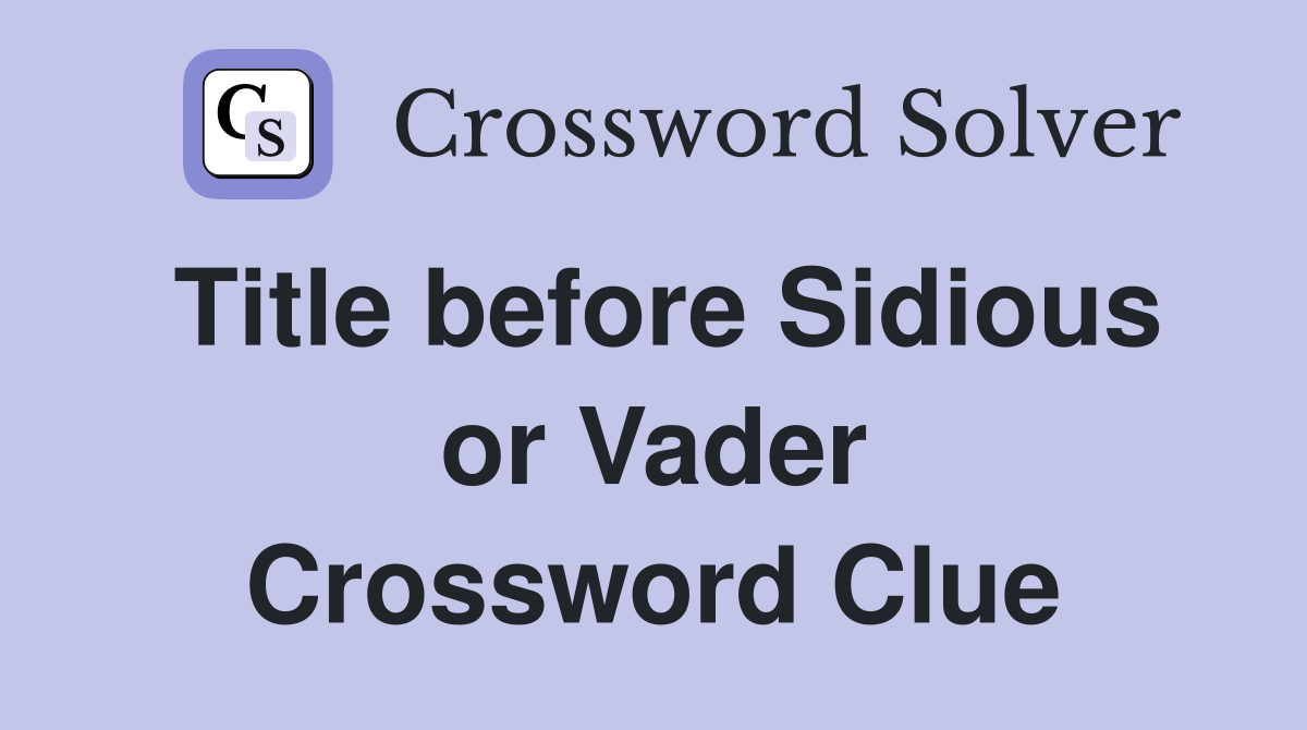 Title before Sidious or Vader Crossword Clue
