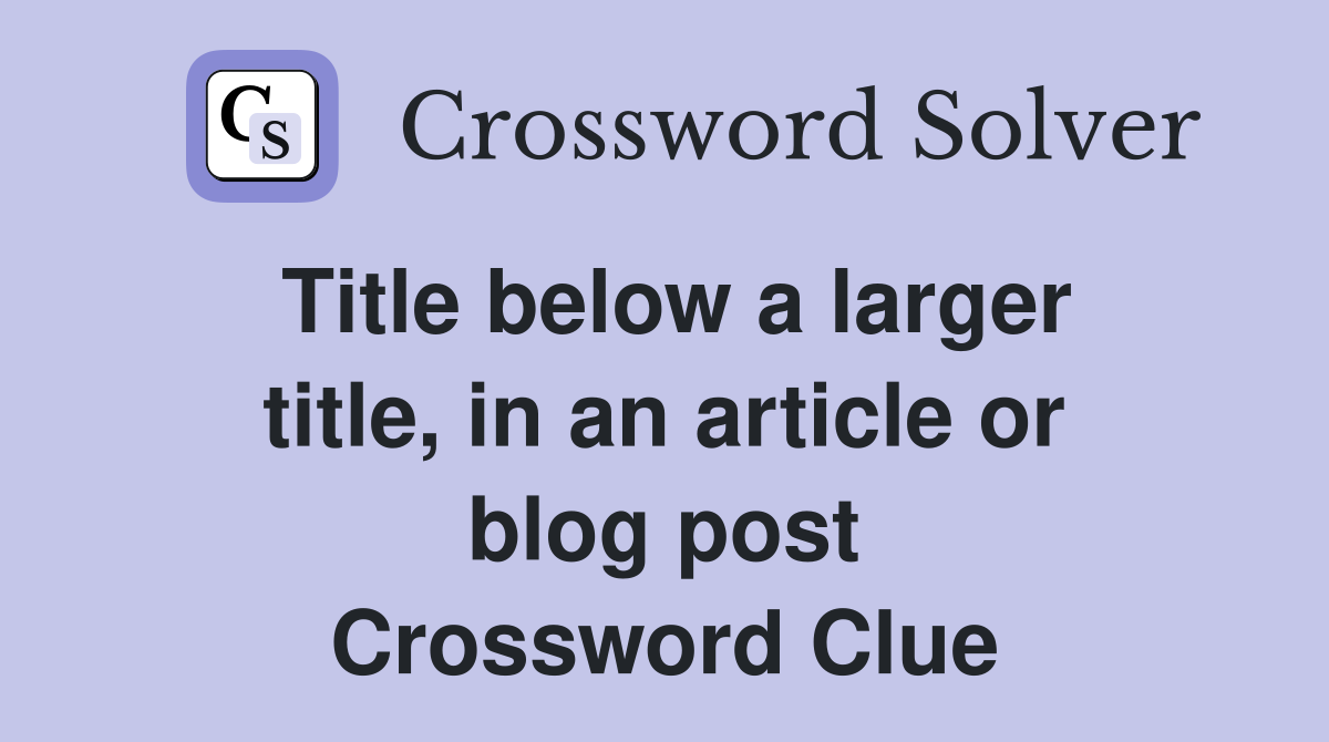 Title below a larger title, in an article or blog post Crossword Clue