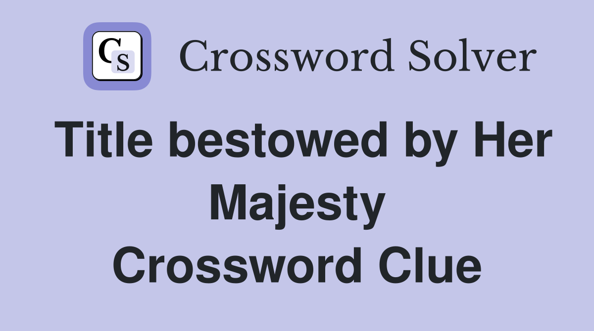 Title bestowed by Her Majesty Crossword Clue