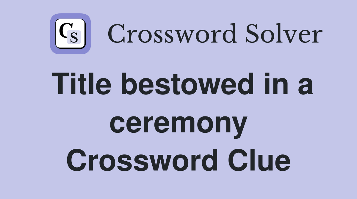 Title bestowed in a ceremony Crossword Clue