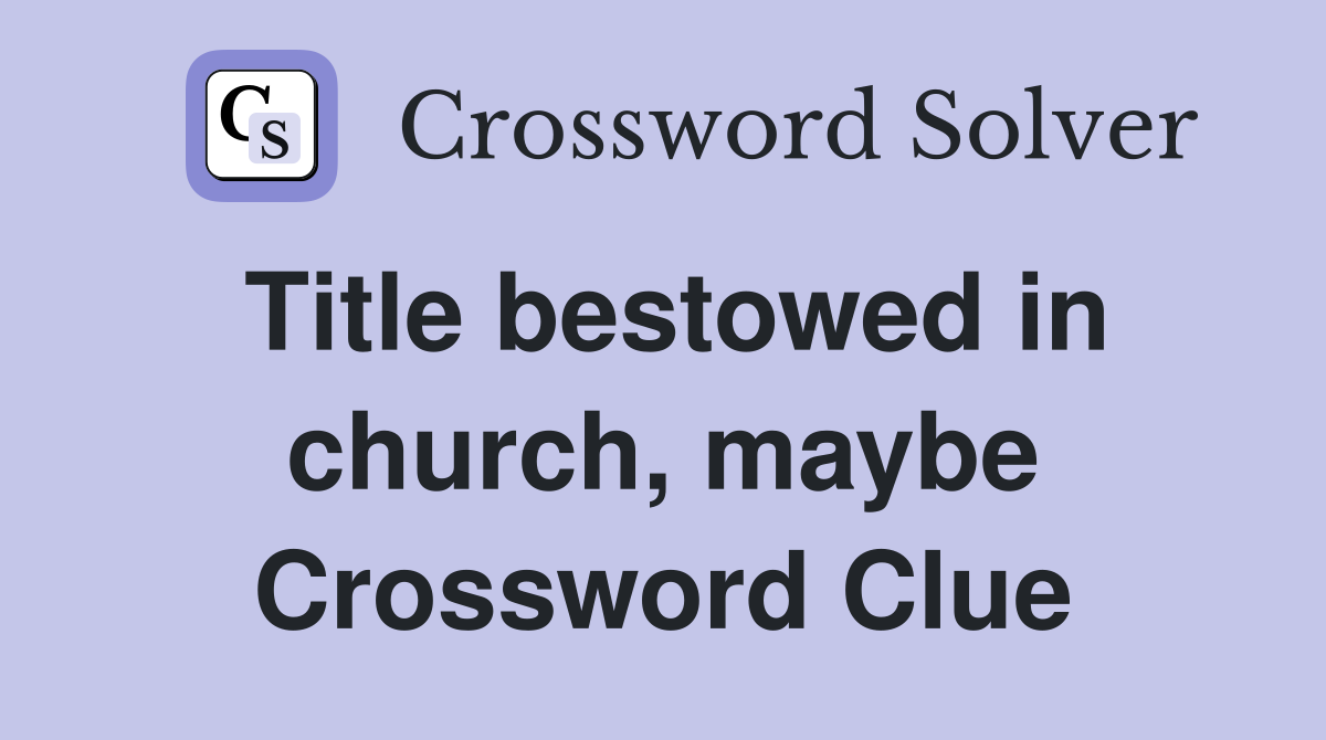 Title bestowed in church, maybe Crossword Clue