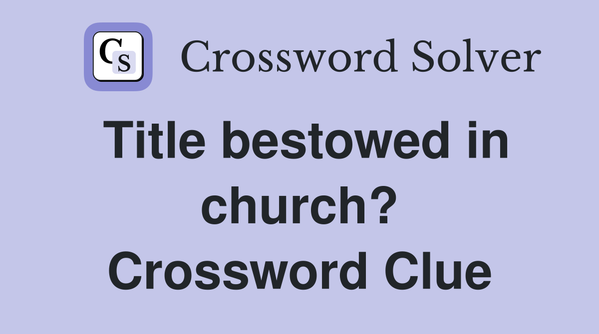 Title bestowed in church? Crossword Clue