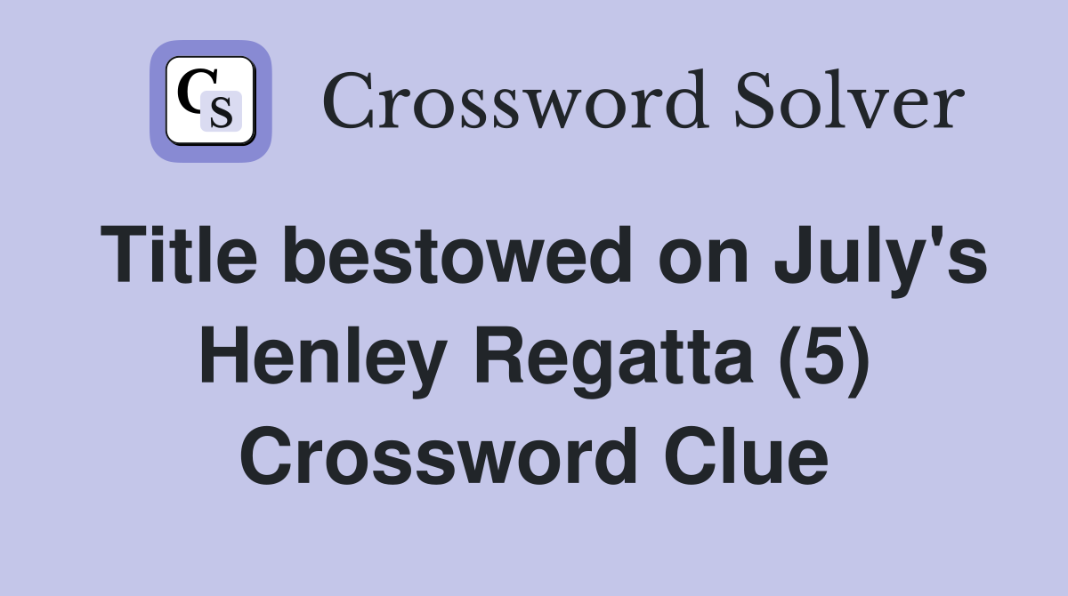 Title bestowed on July's Henley Regatta (5) Crossword Clue