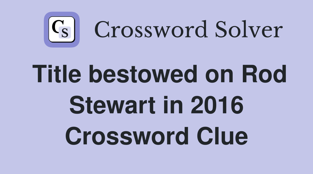 Title bestowed on Rod Stewart in 2016 Crossword Clue