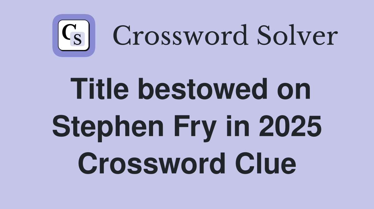 Title bestowed on Stephen Fry in 2025 Crossword Clue