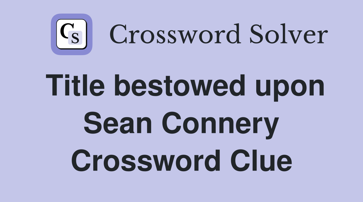 Title bestowed upon Sean Connery Crossword Clue