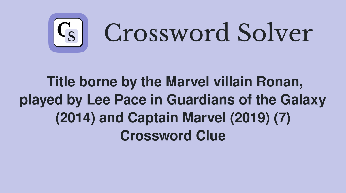 Title borne by the Marvel villain Ronan, played by Lee Pace in Guardians of the Galaxy (2014) and Captain Marvel (2019) (7) Crossword Clue