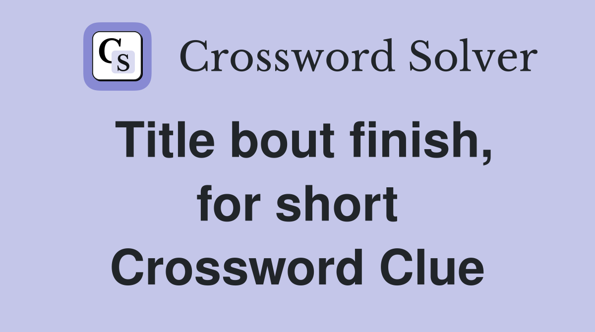 Title bout finish, for short Crossword Clue
