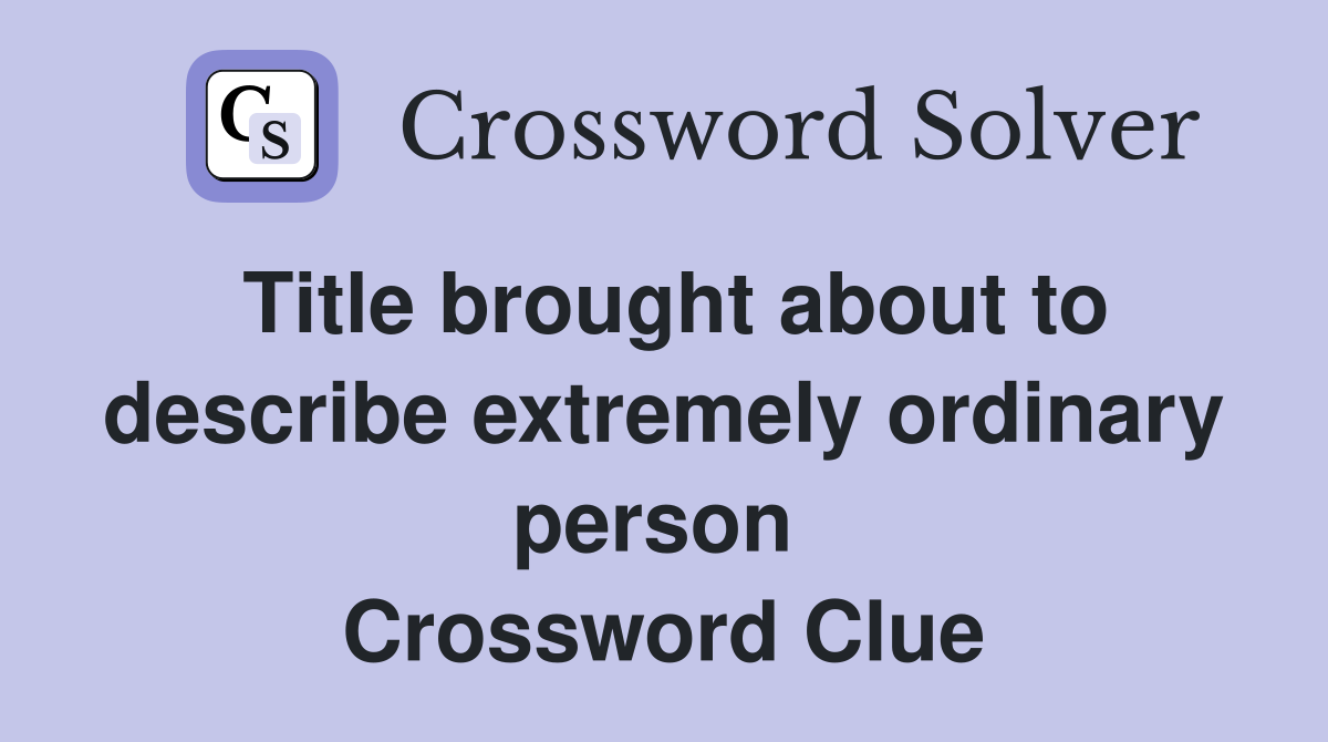 Title brought about to describe extremely ordinary person  Crossword Clue