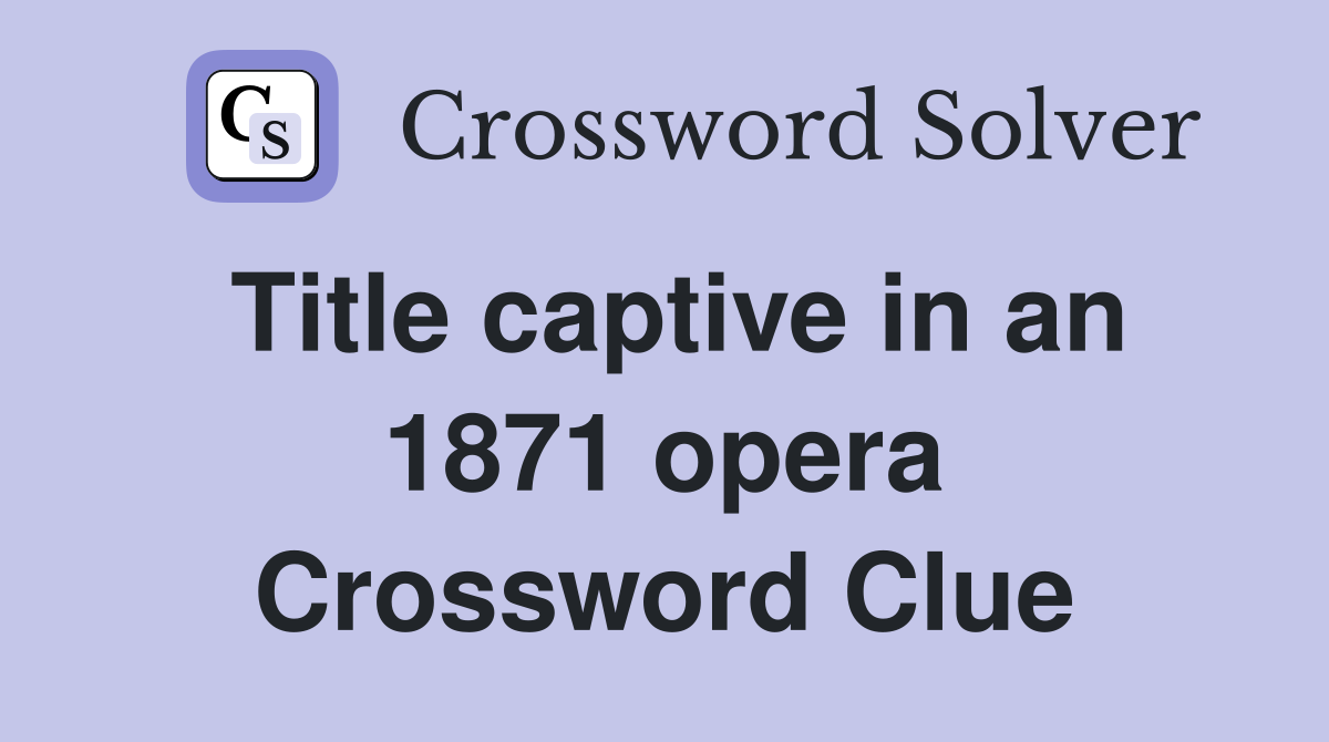 Title captive in an 1871 opera Crossword Clue