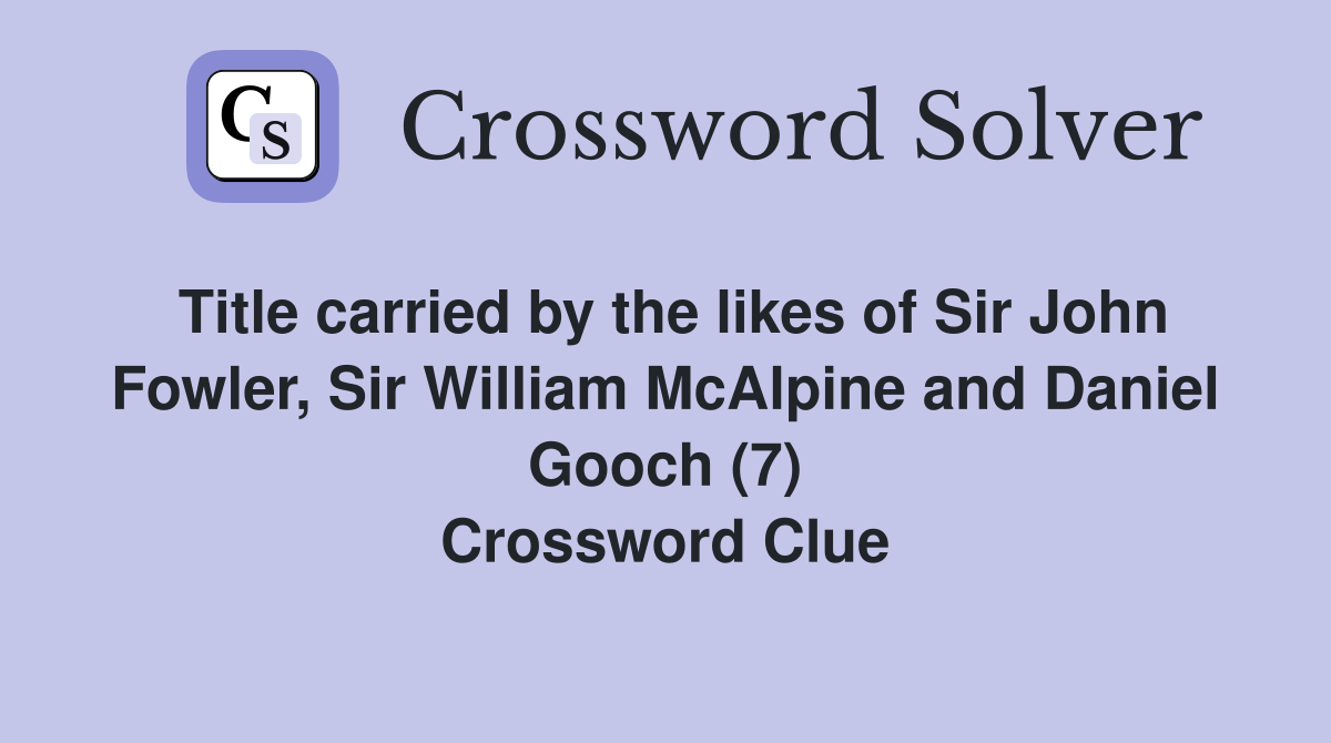Title carried by the likes of Sir John Fowler, Sir William McAlpine and Daniel Gooch (7) Crossword Clue