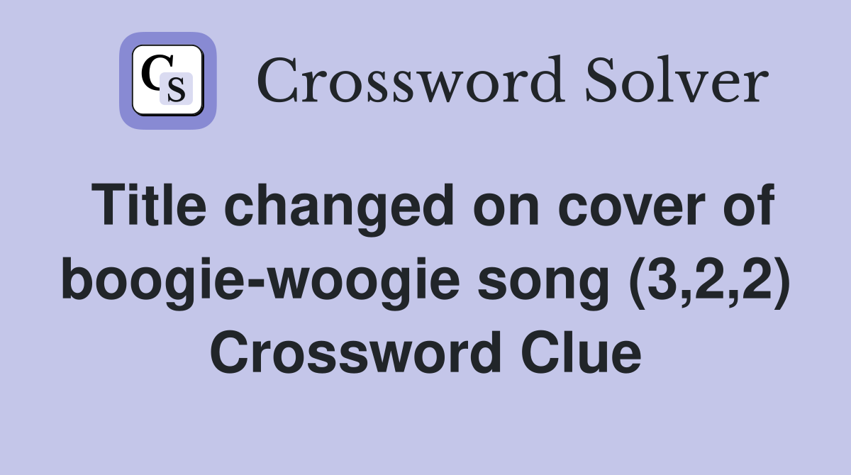 Title changed on cover of boogie-woogie song (3,2,2) Crossword Clue