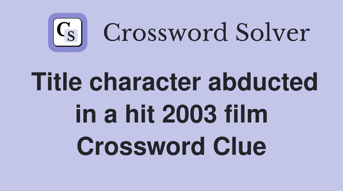 Title character abducted in a hit 2003 film Crossword Clue