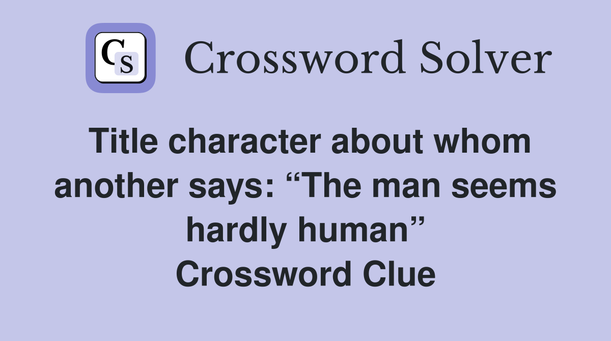 Title character about whom another says: “The man seems hardly human” Crossword Clue