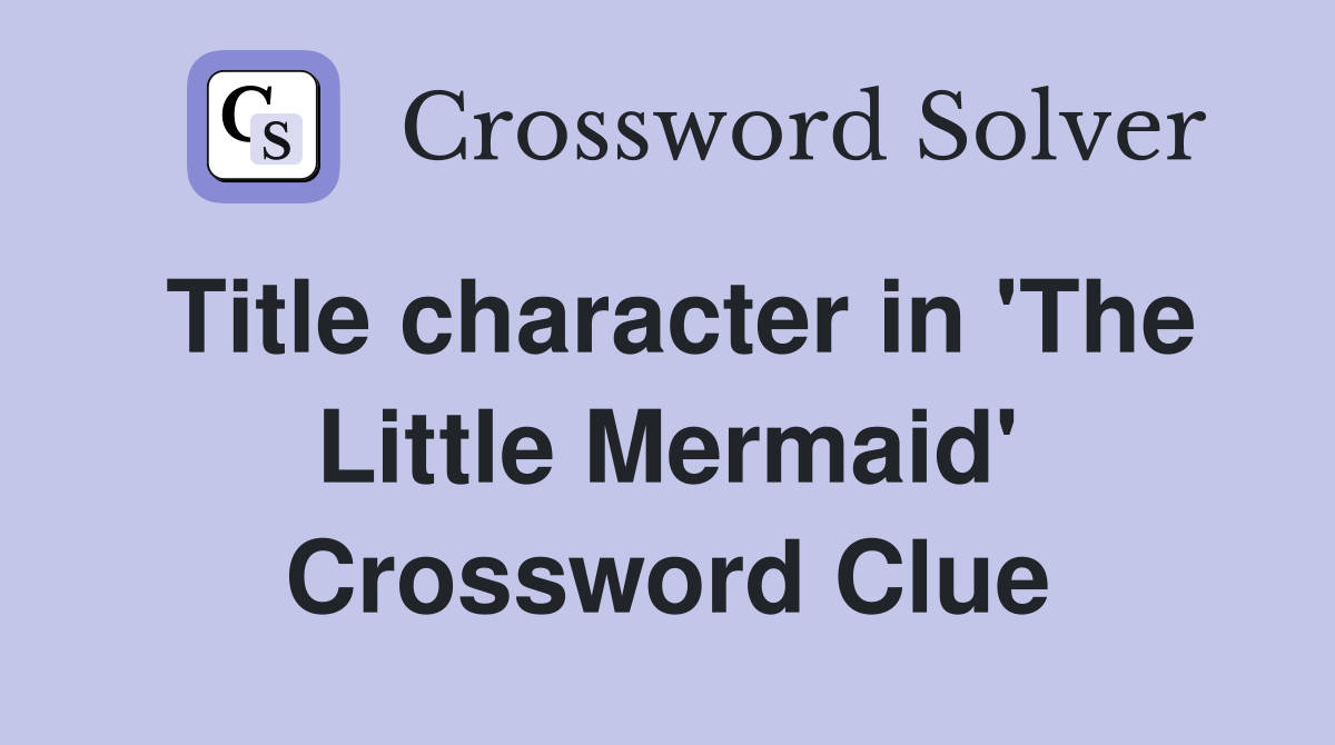 Title character in 'The Little Mermaid' Crossword Clue