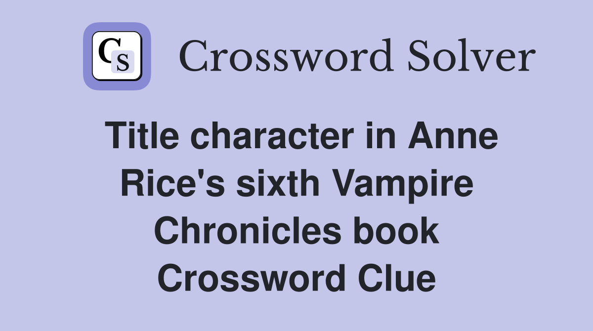 Title character in Anne Rice's sixth Vampire Chronicles book Crossword Clue