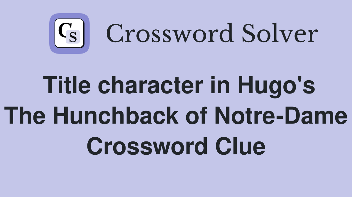 Title character in Hugo's The Hunchback of Notre-Dame Crossword Clue