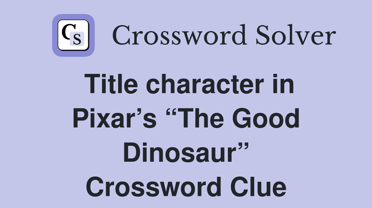 Title character in Pixar’s “The Good Dinosaur” Crossword Clue