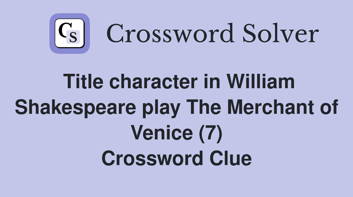 Title character in William Shakespeare play The Merchant of Venice (7) Crossword Clue