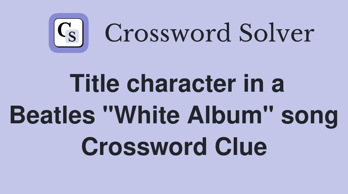 Title character in a Beatles "White Album" song Crossword Clue