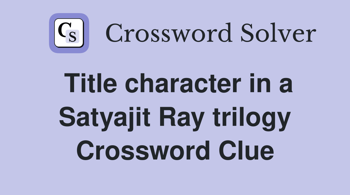 Title character in a Satyajit Ray trilogy Crossword Clue