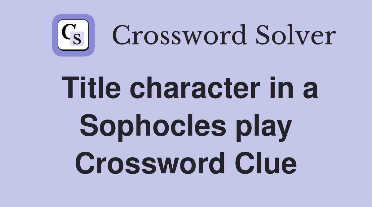 Title character in a Sophocles play Crossword Clue