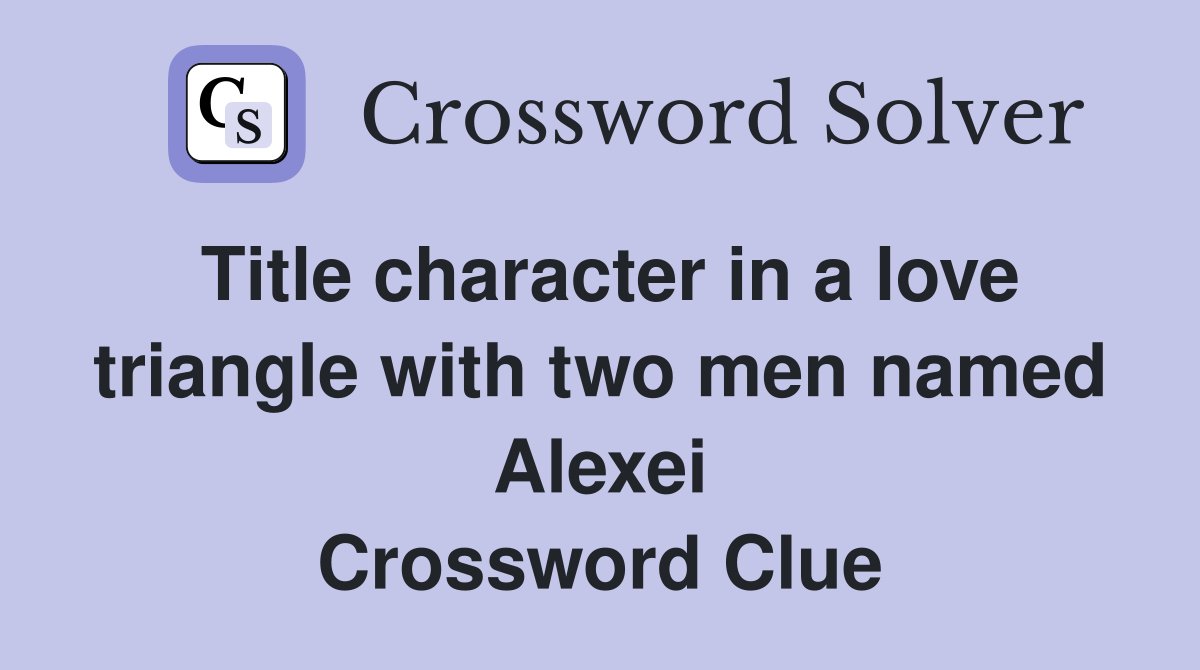Title character in a love triangle with two men named Alexei Crossword Clue