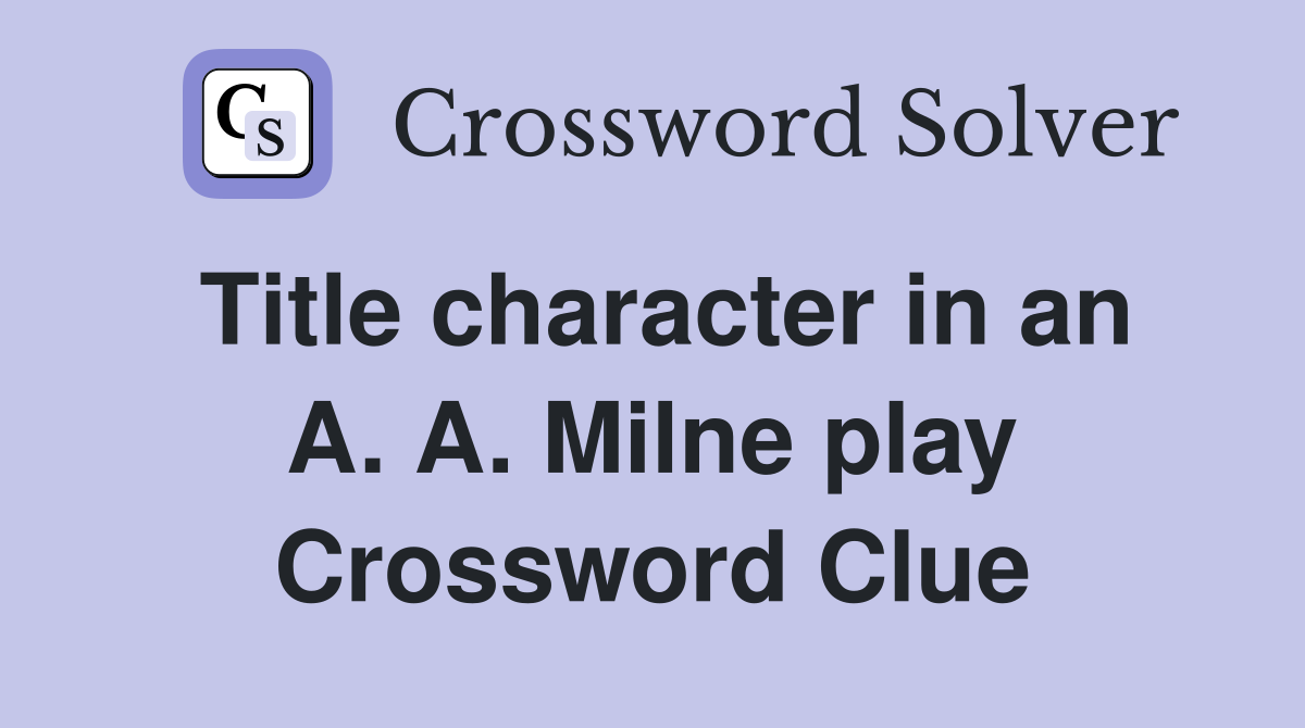 Title character in an A. A. Milne play Crossword Clue