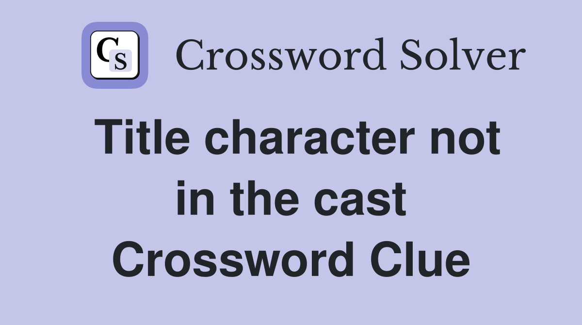 Title character not in the cast Crossword Clue