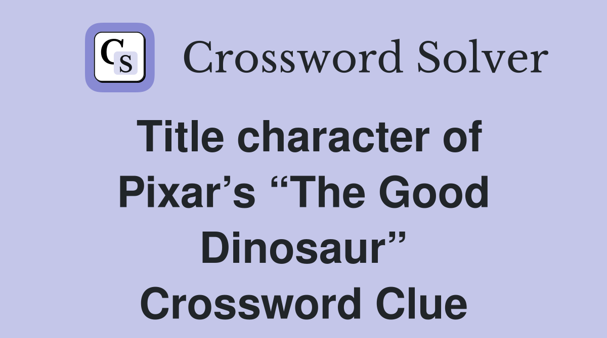 Title character of Pixar’s “The Good Dinosaur” Crossword Clue