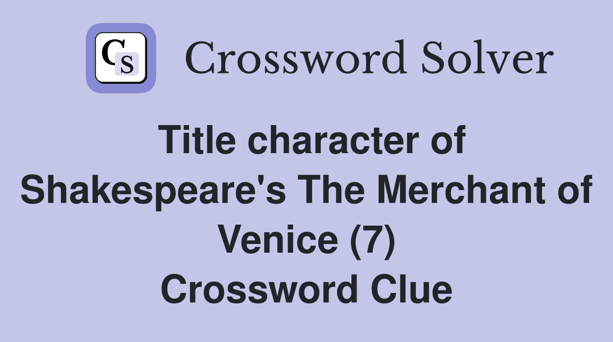 Title character of Shakespeare's The Merchant of Venice (7) Crossword Clue