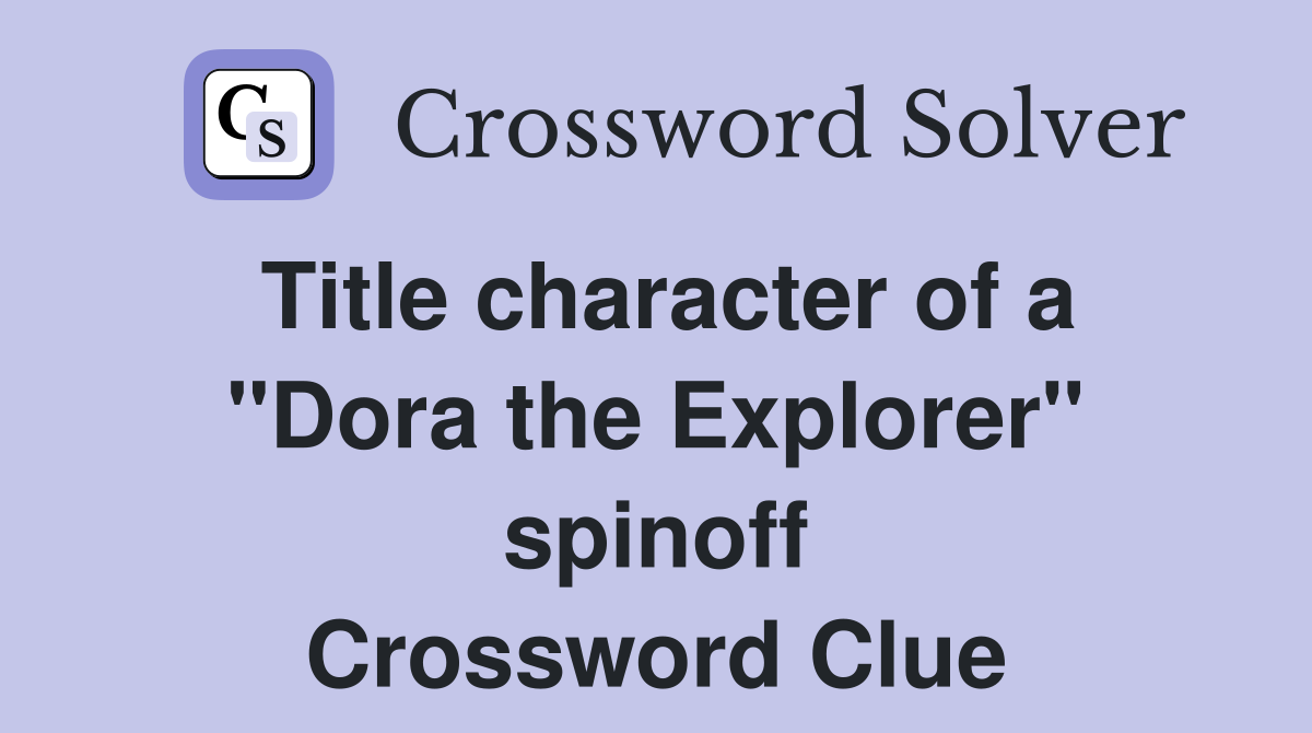 Title character of a "Dora the Explorer" spinoff Crossword Clue