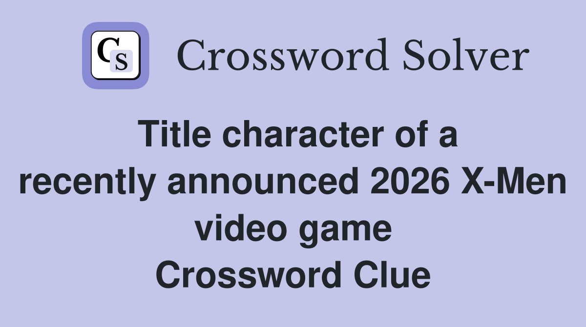 Title character of a recently announced 2026 X-Men video game Crossword Clue