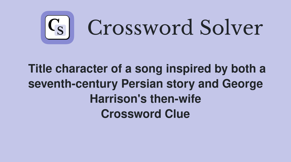 Title character of a song inspired by both a seventh-century Persian story and George Harrison's then-wife Crossword Clue
